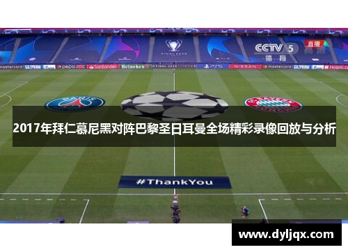 2017年拜仁慕尼黑对阵巴黎圣日耳曼全场精彩录像回放与分析