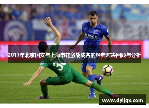 2017年北京国安与上海申花激战成名的经典对决回顾与分析
