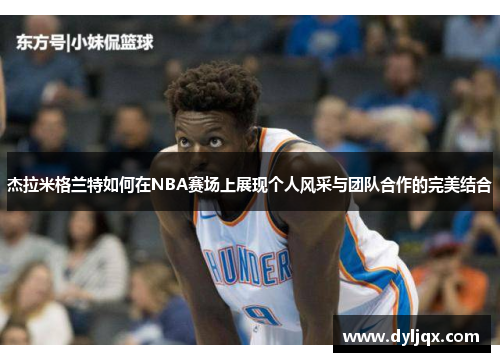 杰拉米格兰特如何在NBA赛场上展现个人风采与团队合作的完美结合