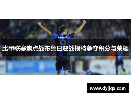 比甲联赛焦点战布鲁日迎战根特争夺积分与荣耀