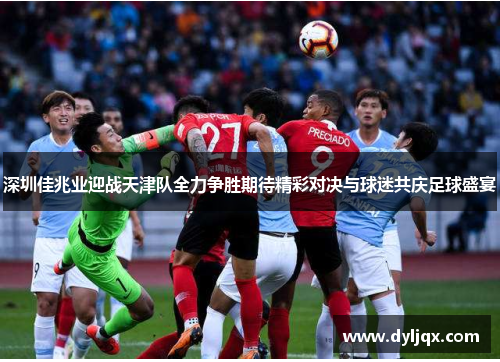 深圳佳兆业迎战天津队全力争胜期待精彩对决与球迷共庆足球盛宴
