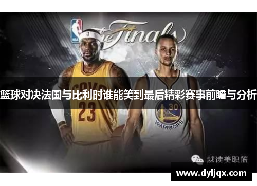 篮球对决法国与比利时谁能笑到最后精彩赛事前瞻与分析