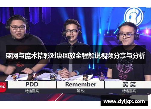 篮网与魔术精彩对决回放全程解说视频分享与分析