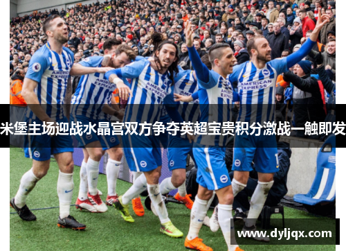 米堡主场迎战水晶宫双方争夺英超宝贵积分激战一触即发